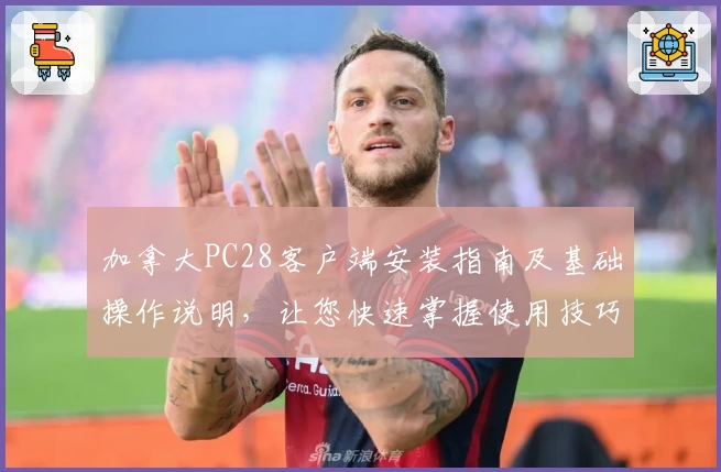 加拿大PC28客户端安装指南及基础操作说明，让您快速掌握使用技巧