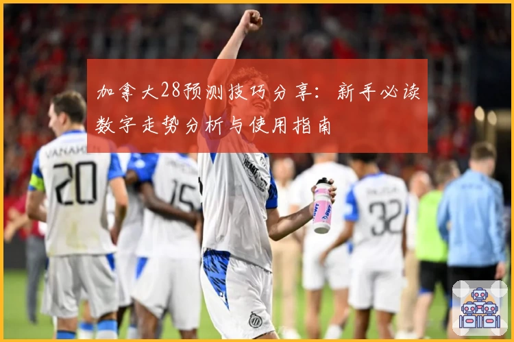 加拿大28预测技巧分享：新手必读数字走势分析与使用指南