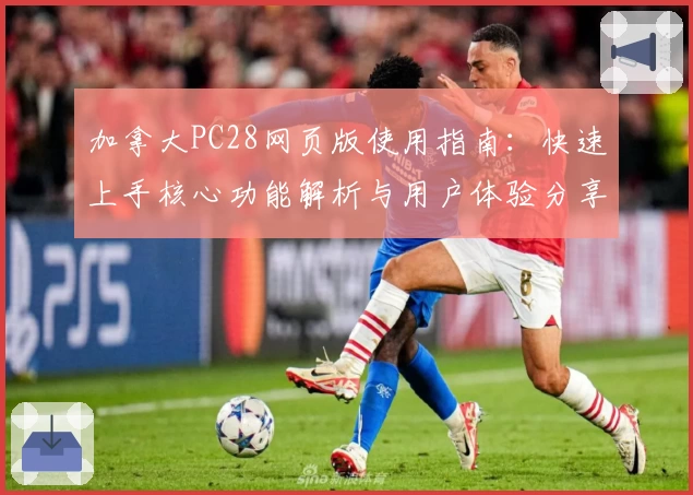 加拿大PC28网页版使用指南：快速上手核心功能解析与用户体验分享