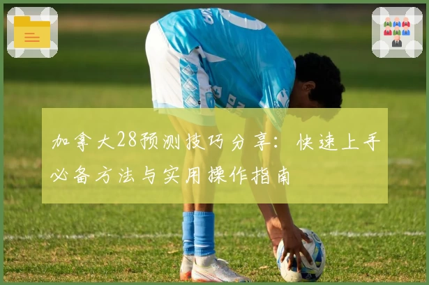 加拿大28预测技巧分享：快速上手必备方法与实用操作指南