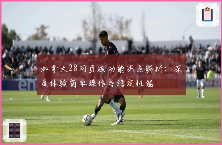 加拿大28网页版功能亮点解析：深度体验简单操作与稳定性能