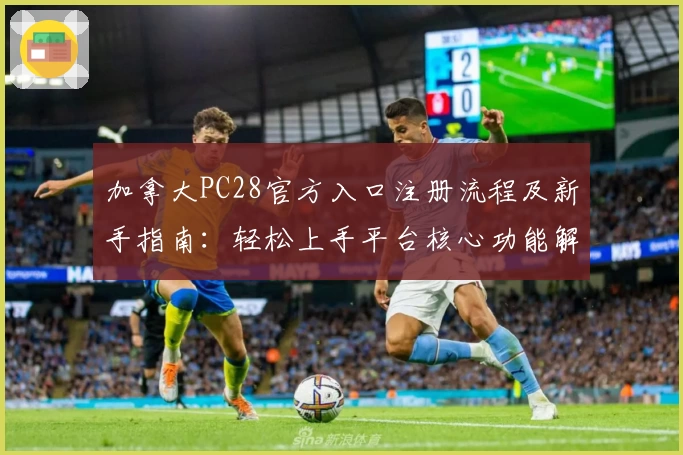 加拿大PC28官方入口注册流程及新手指南：轻松上手平台核心功能解析